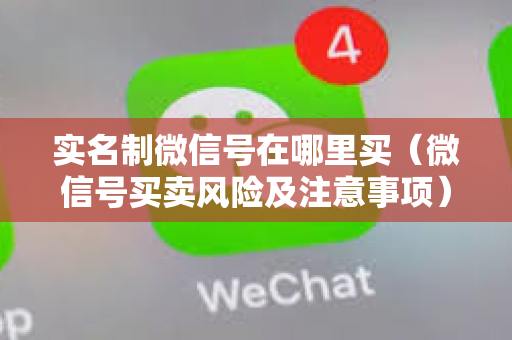 实名制微信号在哪里买（微信号买卖风险及注意事项）