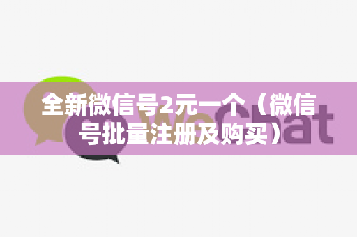 全新微信号2元一个（微信号批量注册及购买）
