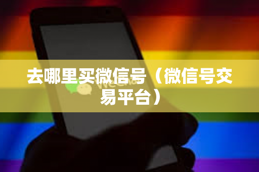 去哪里买微信号（微信号交易平台）
