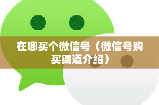 在哪买个微信号（微信号购买渠道介绍）