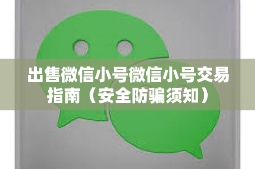 出售微信小号微信小号交易指南（安全防骗须知）