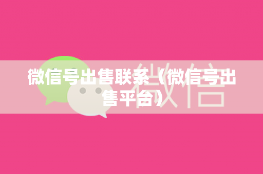 微信号出售联系（微信号出售平台）