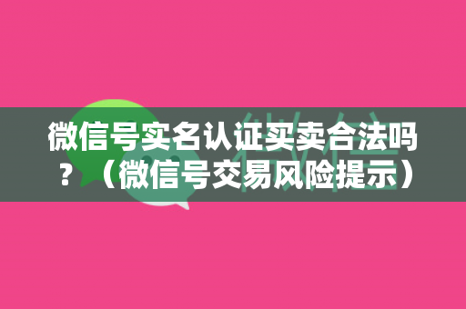 微信号实名认证买卖合法吗？（微信号交易风险提示）