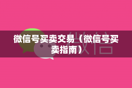 微信号买卖交易（微信号买卖指南）
