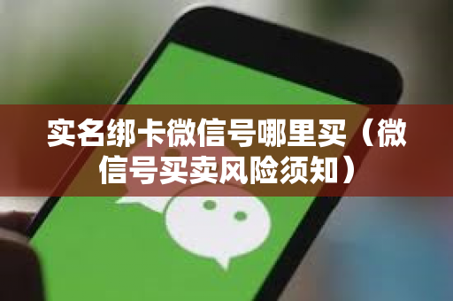实名绑卡微信号哪里买（微信号买卖风险须知）