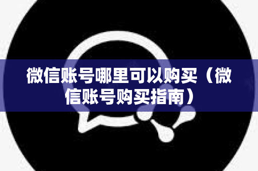 微信账号哪里可以购买（微信账号购买指南）