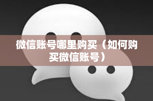 微信账号哪里购买（如何购买微信账号）