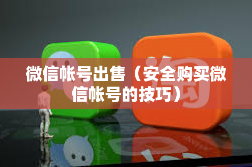 微信帐号出售（安全购买微信帐号的技巧）