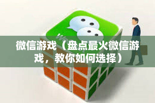 微信游戏（盘点最火微信游戏，教你如何选择）