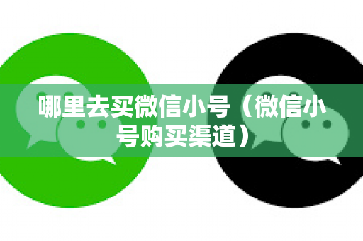 哪里去买微信小号（微信小号购买渠道）