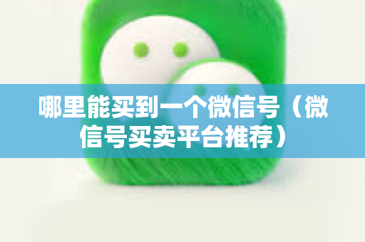 哪里能买到一个微信号（微信号买卖平台推荐）