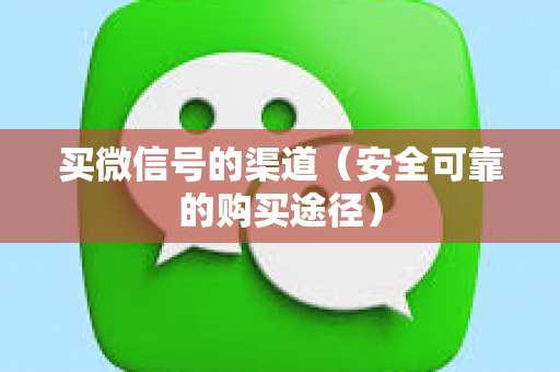 买微信号的渠道（安全可靠的购买途径）