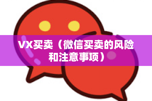 VX买卖（微信买卖的风险和注意事项）