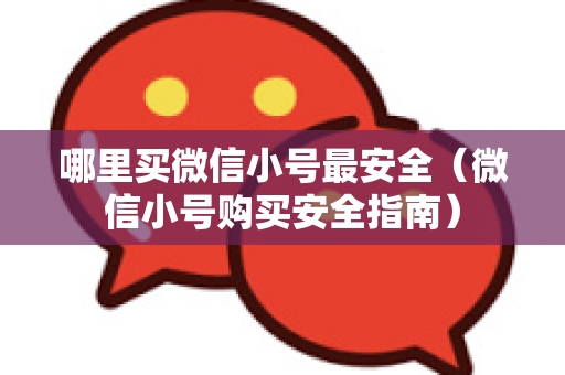 哪里买微信小号最安全（微信小号购买安全指南）