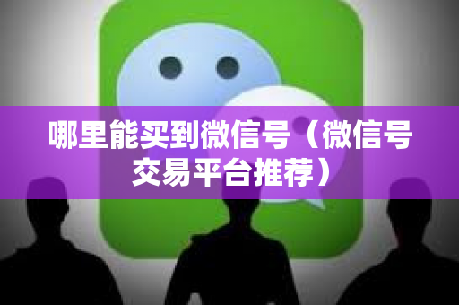 哪里能买到微信号（微信号交易平台推荐）