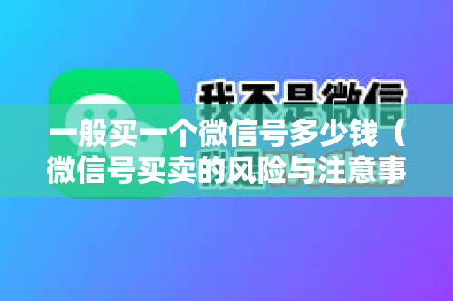 一般买一个微信号多少钱（微信号买卖的风险与注意事项）