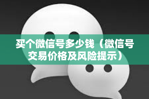 买个微信号多少钱（微信号交易价格及风险提示）