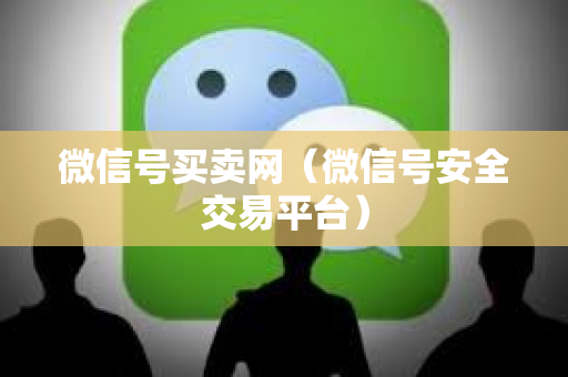 微信号买卖网（微信号安全交易平台）