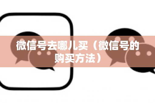 微信号去哪儿买（微信号的购买方法）