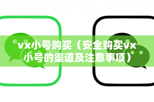 vx小号购买（安全购买vx小号的渠道及注意事项）