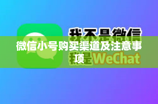 微信小号购买渠道及注意事项