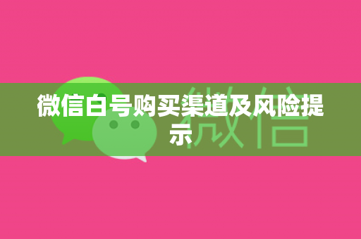 微信白号购买渠道及风险提示