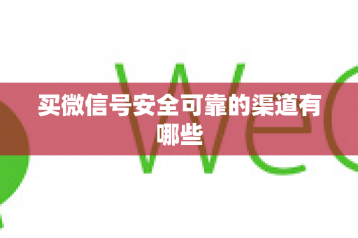 买微信号安全可靠的渠道有哪些