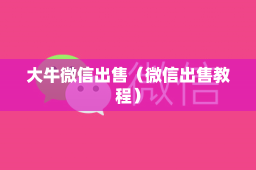 大牛微信出售（微信出售教程）
