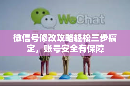 微信号修改攻略轻松三步搞定，账号安全有保障