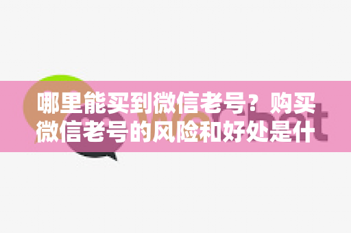 哪里能买到微信老号？购买微信老号的风险和好处是什么？